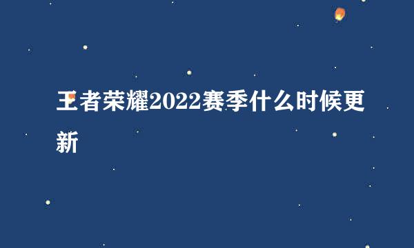 王者荣耀2022赛季什么时候更新
