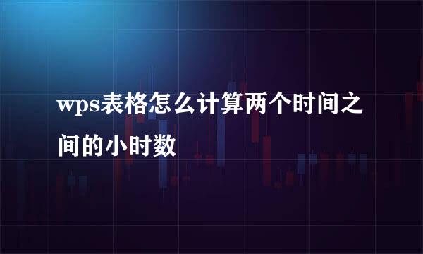 wps表格怎么计算两个时间之间的小时数