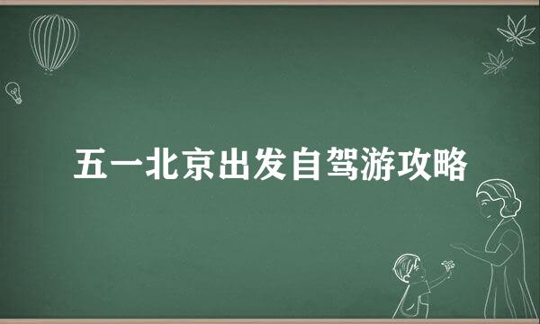 五一北京出发自驾游攻略