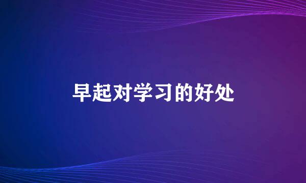 早起对学习的好处