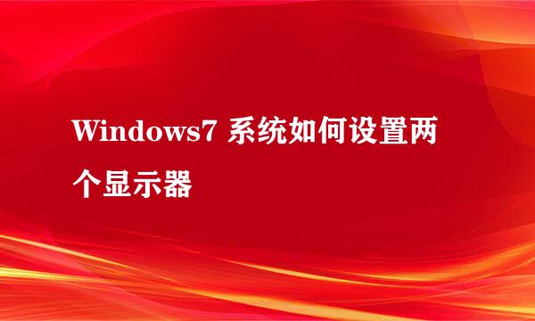 Windows7 系统如何设置两个显示器