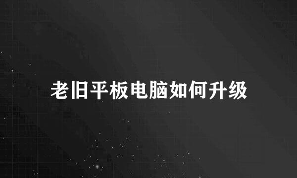 老旧平板电脑如何升级