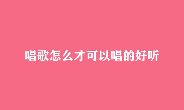 唱歌怎么才可以唱的好听