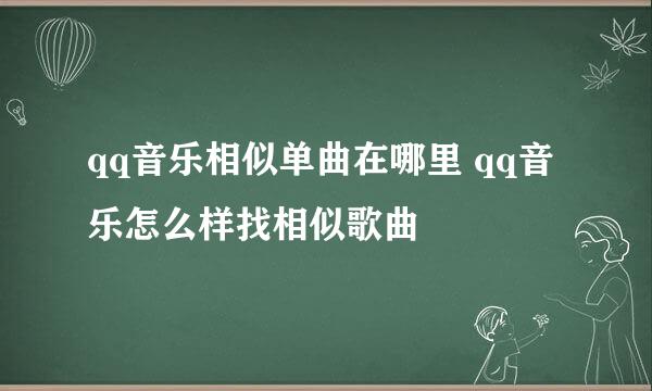 qq音乐相似单曲在哪里 qq音乐怎么样找相似歌曲