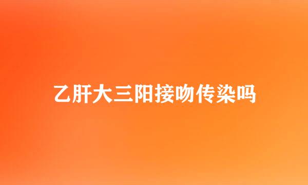 乙肝大三阳接吻传染吗