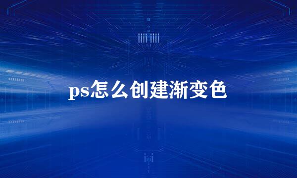 ps怎么创建渐变色