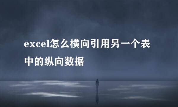 excel怎么横向引用另一个表中的纵向数据