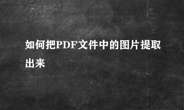 如何把PDF文件中的图片提取出来