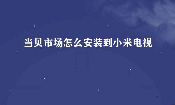 当贝市场怎么安装到小米电视