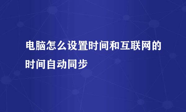 电脑怎么设置时间和互联网的时间自动同步