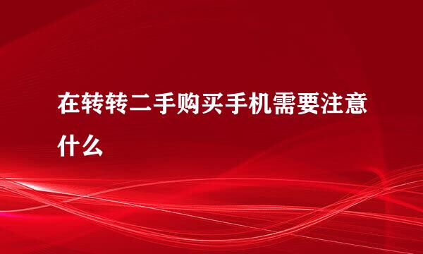 在转转二手购买手机需要注意什么