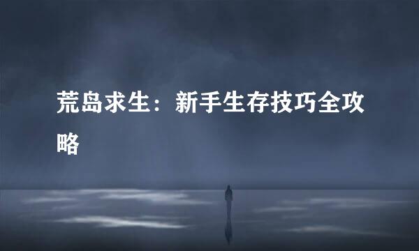 荒岛求生：新手生存技巧全攻略