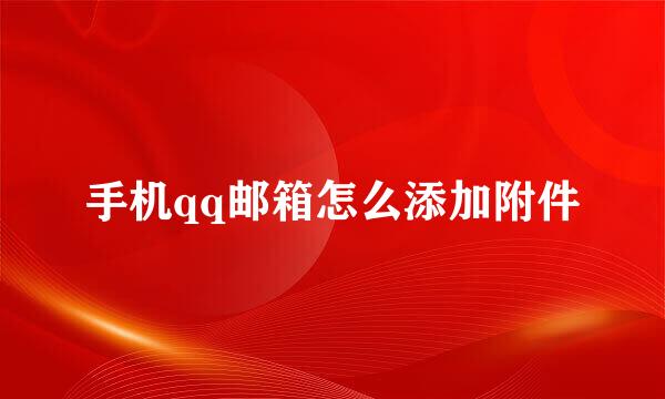 手机qq邮箱怎么添加附件