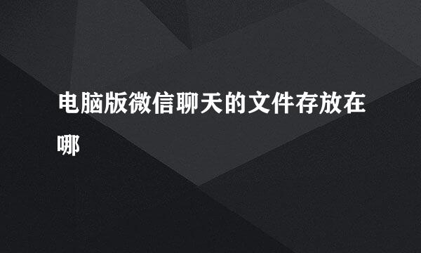 电脑版微信聊天的文件存放在哪