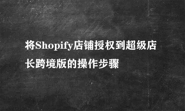 将Shopify店铺授权到超级店长跨境版的操作步骤