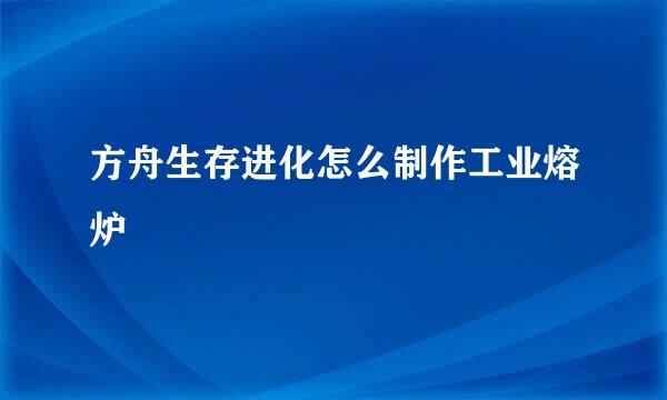 方舟生存进化怎么制作工业熔炉