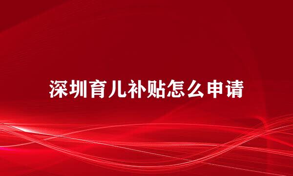深圳育儿补贴怎么申请