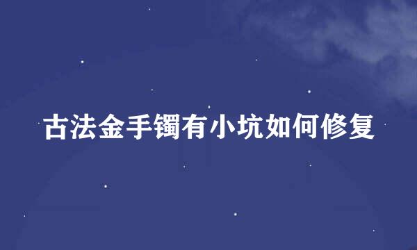 古法金手镯有小坑如何修复