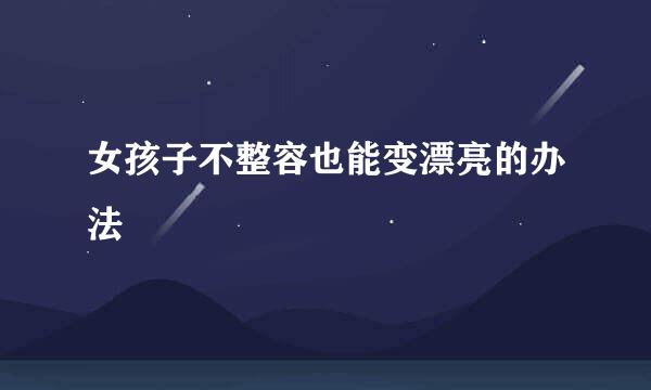 女孩子不整容也能变漂亮的办法