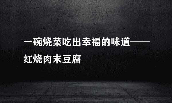 一碗烧菜吃出幸福的味道——红烧肉末豆腐