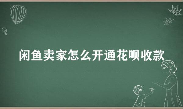 闲鱼卖家怎么开通花呗收款