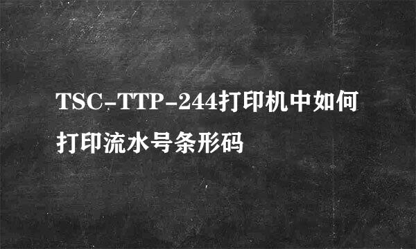TSC-TTP-244打印机中如何打印流水号条形码