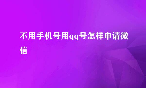 不用手机号用qq号怎样申请微信