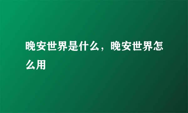 晚安世界是什么，晚安世界怎么用
