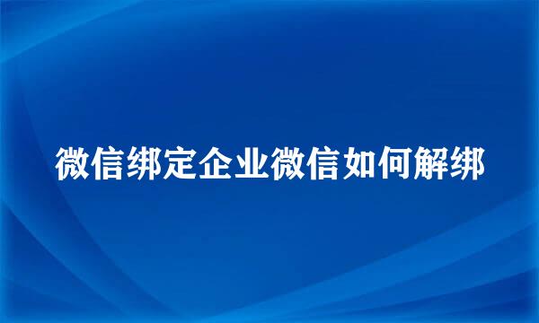 微信绑定企业微信如何解绑