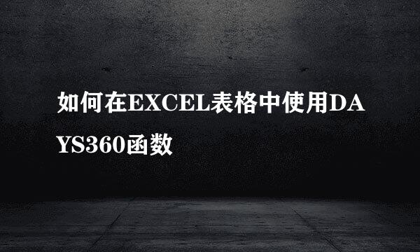 如何在EXCEL表格中使用DAYS360函数