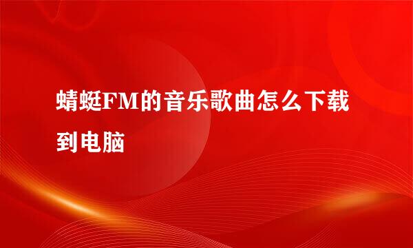 蜻蜓FM的音乐歌曲怎么下载到电脑