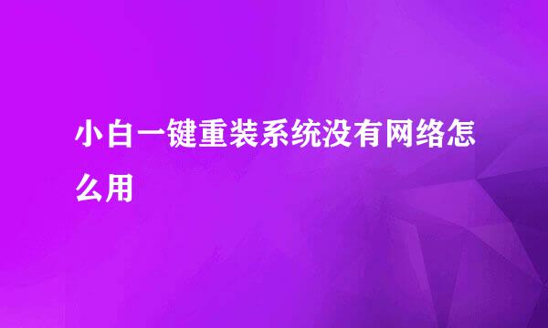 小白一键重装系统没有网络怎么用