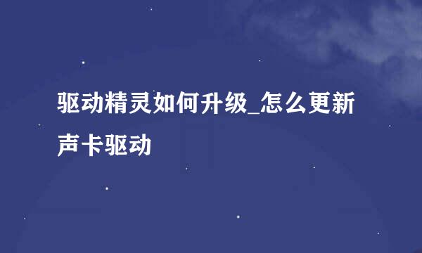驱动精灵如何升级_怎么更新声卡驱动
