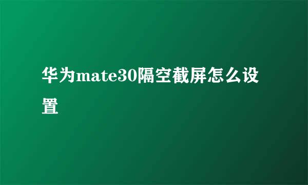 华为mate30隔空截屏怎么设置