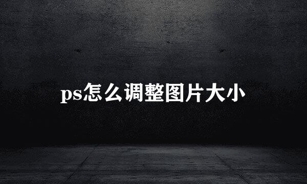 ps怎么调整图片大小