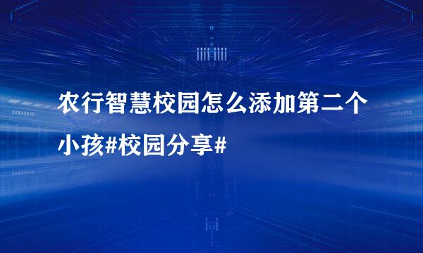 农行智慧校园怎么添加第二个小孩#校园分享#