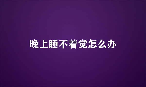 晚上睡不着觉怎么办