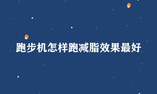 跑步机怎样跑减脂效果最好