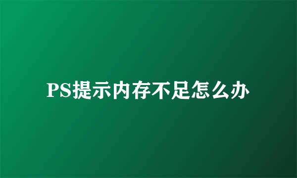 PS提示内存不足怎么办