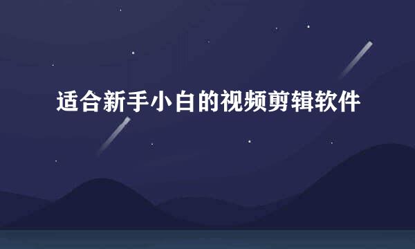 适合新手小白的视频剪辑软件