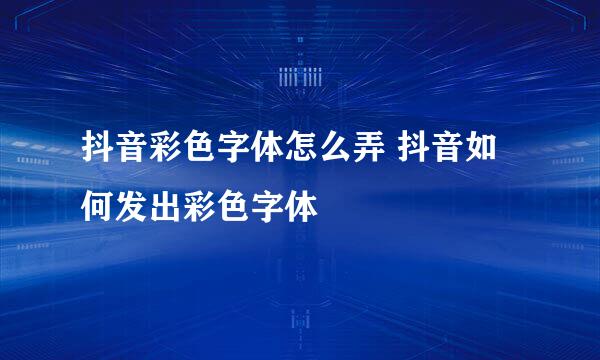 抖音彩色字体怎么弄 抖音如何发出彩色字体