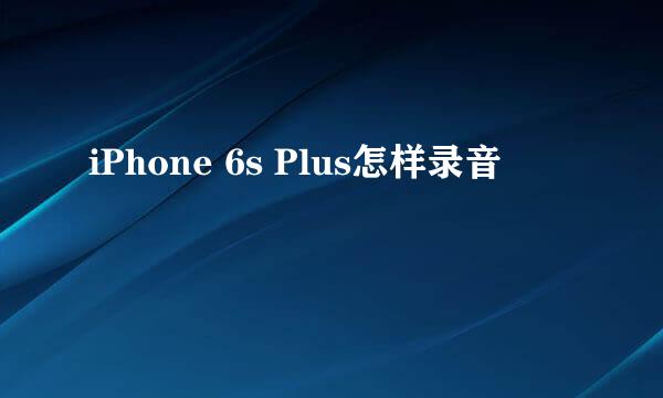 iPhone 6s Plus怎样录音