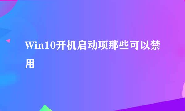 Win10开机启动项那些可以禁用