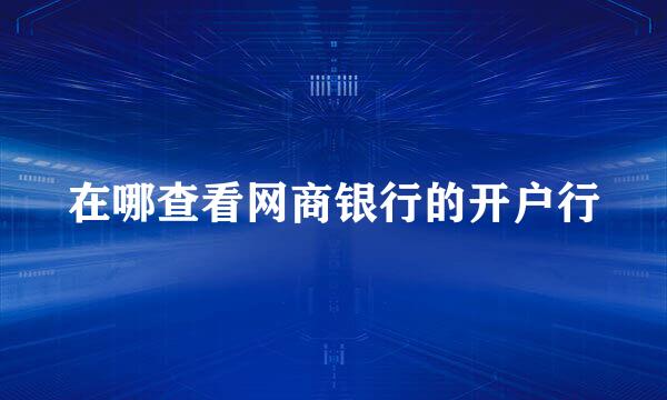 在哪查看网商银行的开户行