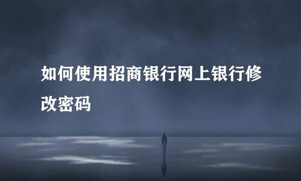 如何使用招商银行网上银行修改密码