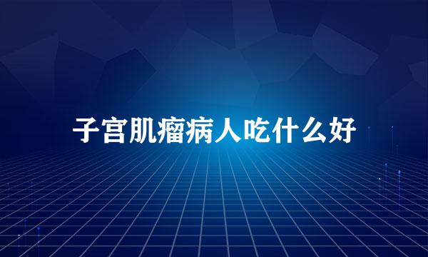 子宫肌瘤病人吃什么好
