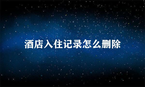 酒店入住记录怎么删除