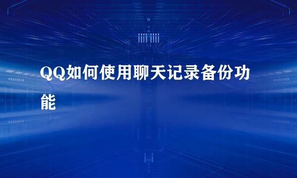 QQ如何使用聊天记录备份功能