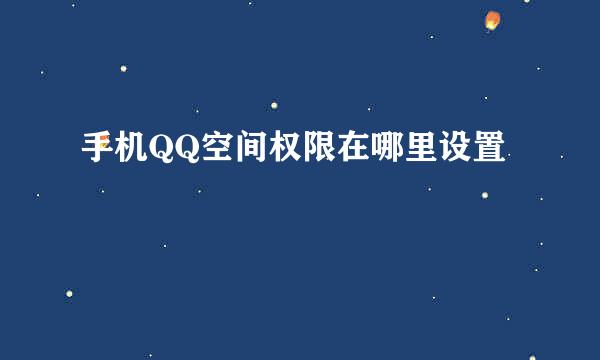 手机QQ空间权限在哪里设置