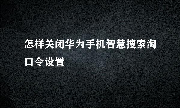 怎样关闭华为手机智慧搜索淘口令设置